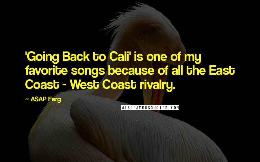 ASAP Ferg Quotes: 'Going Back to Cali' is one of my favorite songs because of all the East Coast - West Coast rivalry.