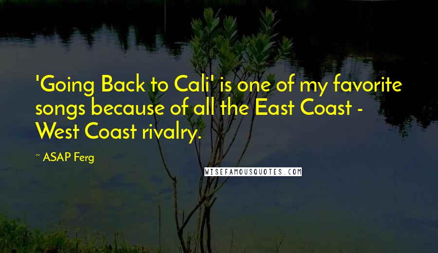 ASAP Ferg Quotes: 'Going Back to Cali' is one of my favorite songs because of all the East Coast - West Coast rivalry.