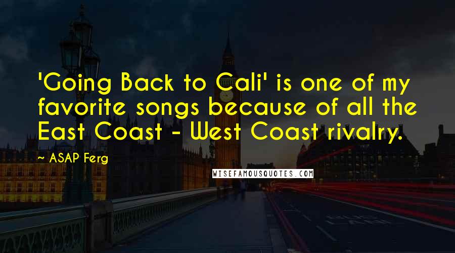 ASAP Ferg Quotes: 'Going Back to Cali' is one of my favorite songs because of all the East Coast - West Coast rivalry.