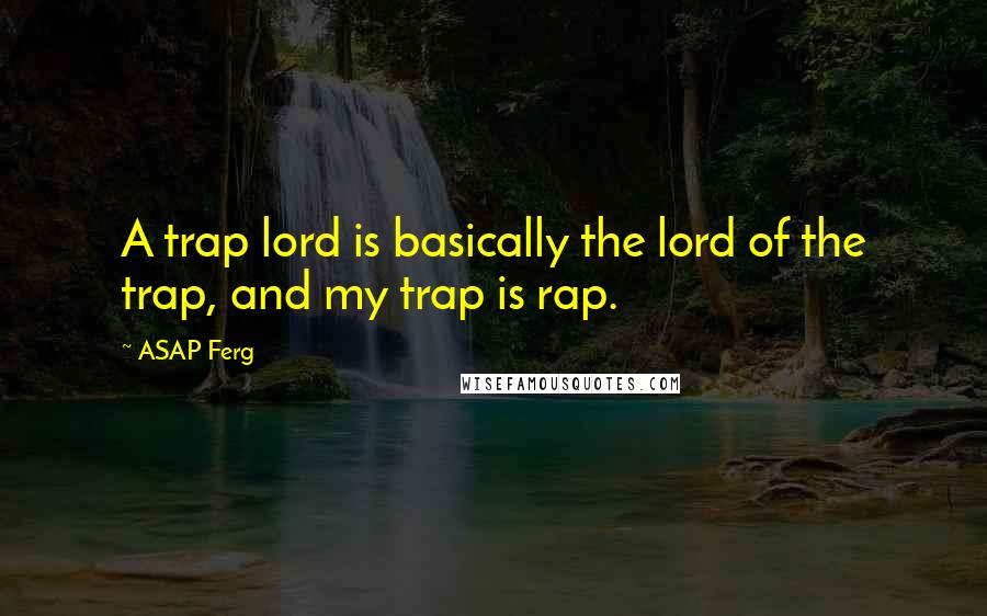 ASAP Ferg Quotes: A trap lord is basically the lord of the trap, and my trap is rap.