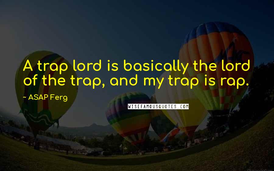 ASAP Ferg Quotes: A trap lord is basically the lord of the trap, and my trap is rap.