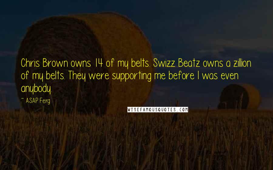 ASAP Ferg Quotes: Chris Brown owns 14 of my belts. Swizz Beatz owns a zillion of my belts. They were supporting me before I was even anybody.