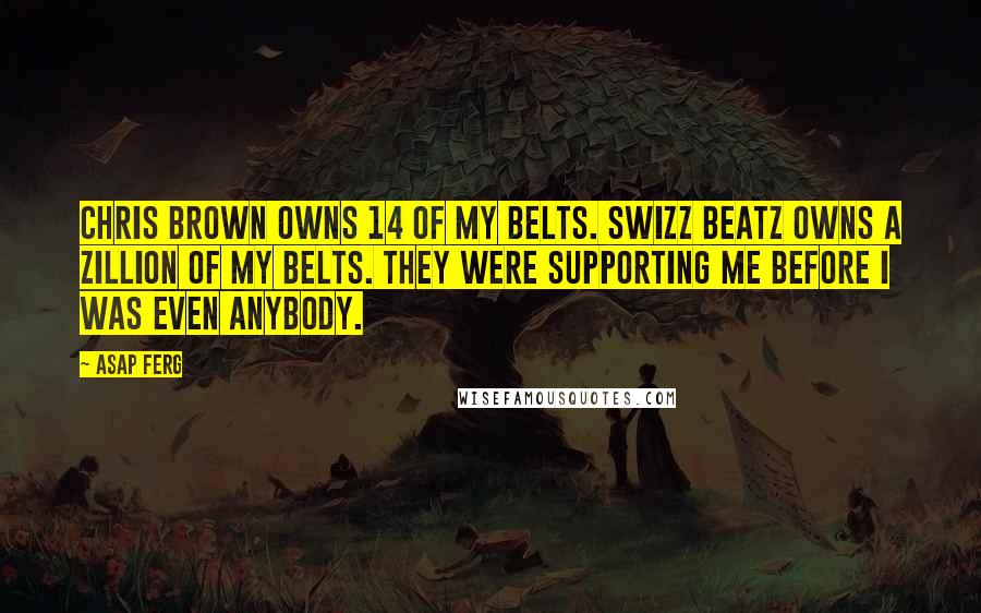 ASAP Ferg Quotes: Chris Brown owns 14 of my belts. Swizz Beatz owns a zillion of my belts. They were supporting me before I was even anybody.