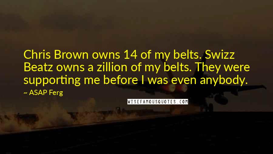 ASAP Ferg Quotes: Chris Brown owns 14 of my belts. Swizz Beatz owns a zillion of my belts. They were supporting me before I was even anybody.