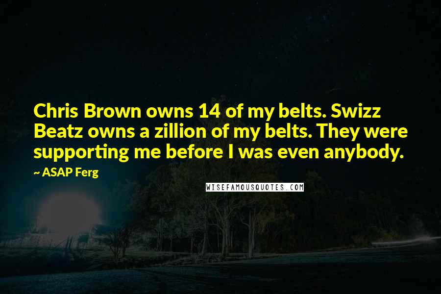 ASAP Ferg Quotes: Chris Brown owns 14 of my belts. Swizz Beatz owns a zillion of my belts. They were supporting me before I was even anybody.