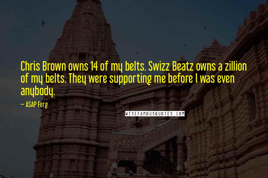 ASAP Ferg Quotes: Chris Brown owns 14 of my belts. Swizz Beatz owns a zillion of my belts. They were supporting me before I was even anybody.