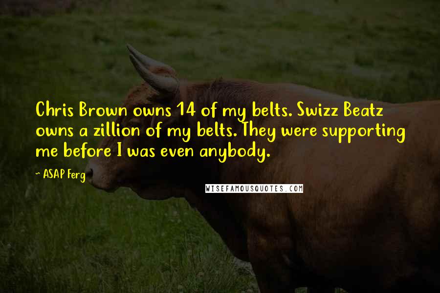 ASAP Ferg Quotes: Chris Brown owns 14 of my belts. Swizz Beatz owns a zillion of my belts. They were supporting me before I was even anybody.