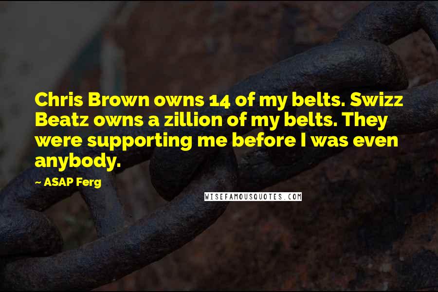 ASAP Ferg Quotes: Chris Brown owns 14 of my belts. Swizz Beatz owns a zillion of my belts. They were supporting me before I was even anybody.