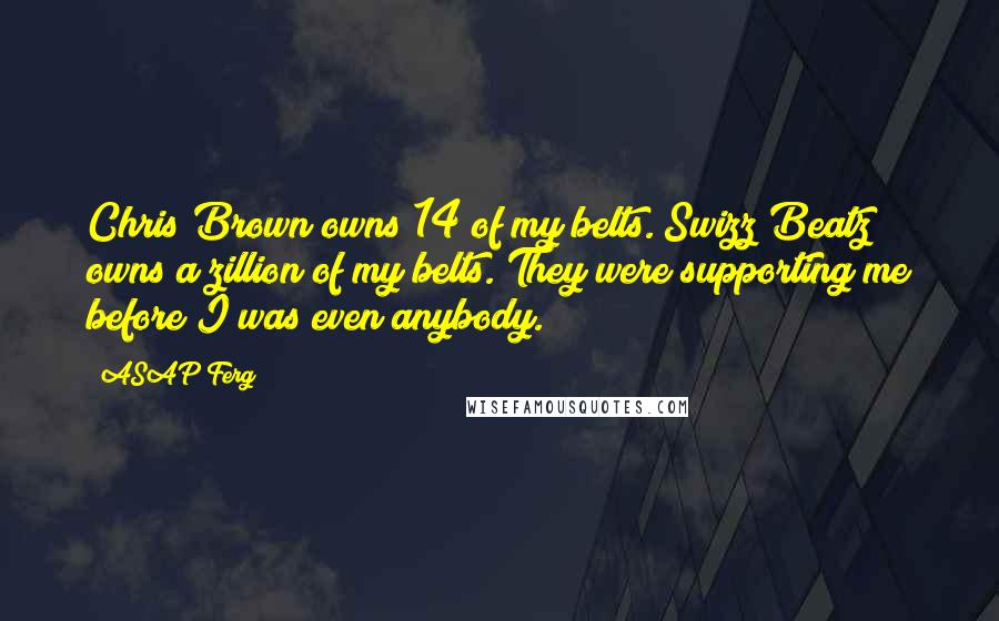 ASAP Ferg Quotes: Chris Brown owns 14 of my belts. Swizz Beatz owns a zillion of my belts. They were supporting me before I was even anybody.