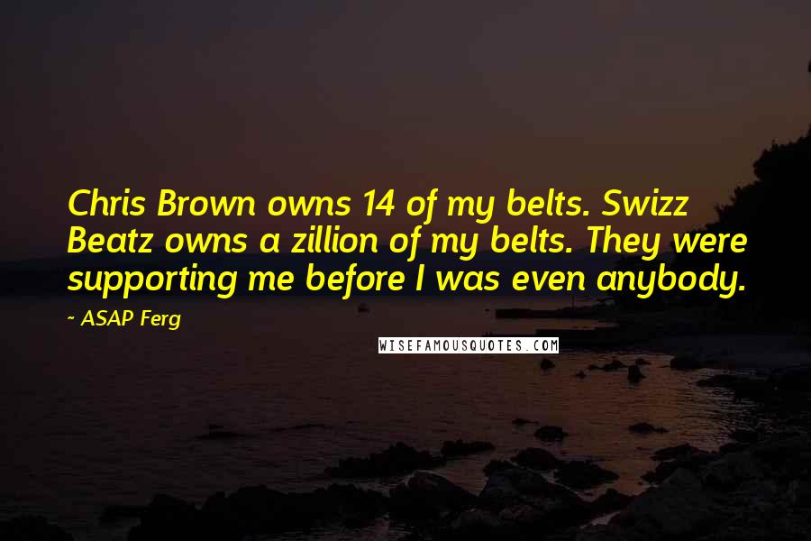 ASAP Ferg Quotes: Chris Brown owns 14 of my belts. Swizz Beatz owns a zillion of my belts. They were supporting me before I was even anybody.