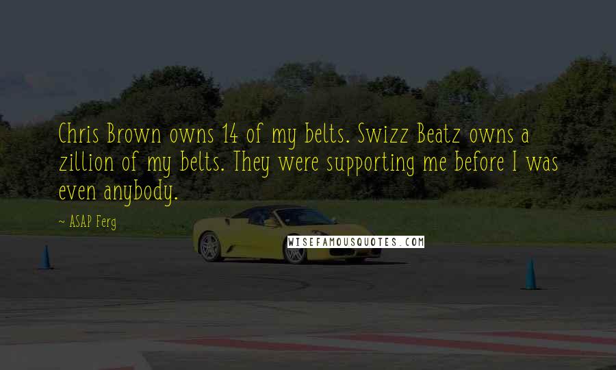 ASAP Ferg Quotes: Chris Brown owns 14 of my belts. Swizz Beatz owns a zillion of my belts. They were supporting me before I was even anybody.