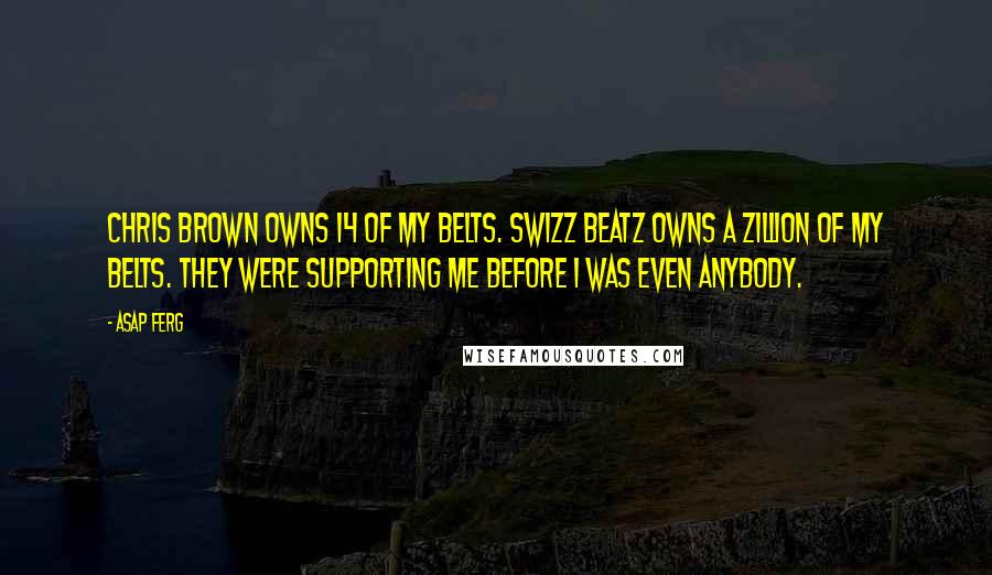 ASAP Ferg Quotes: Chris Brown owns 14 of my belts. Swizz Beatz owns a zillion of my belts. They were supporting me before I was even anybody.