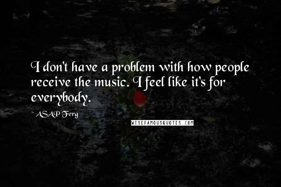 ASAP Ferg Quotes: I don't have a problem with how people receive the music. I feel like it's for everybody.