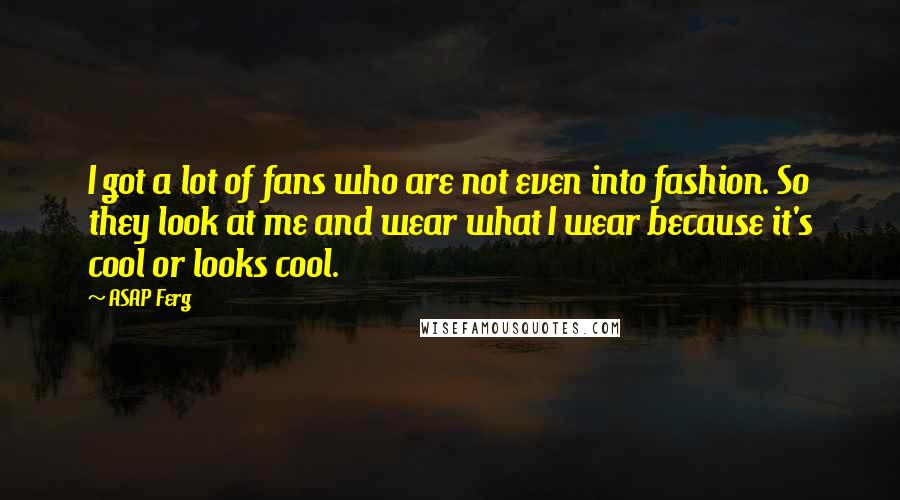 ASAP Ferg Quotes: I got a lot of fans who are not even into fashion. So they look at me and wear what I wear because it's cool or looks cool.