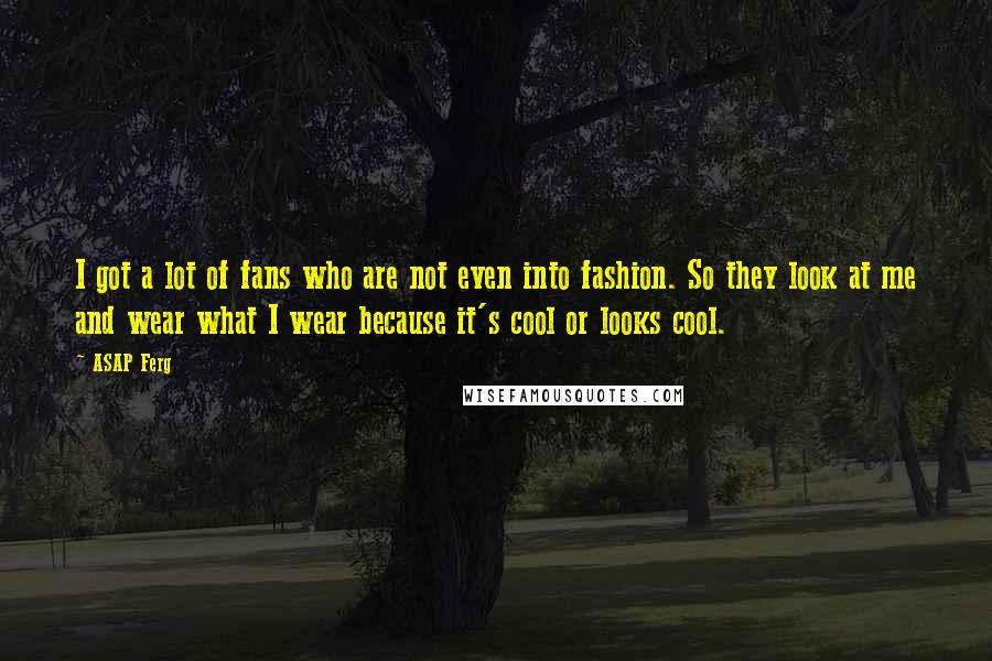 ASAP Ferg Quotes: I got a lot of fans who are not even into fashion. So they look at me and wear what I wear because it's cool or looks cool.