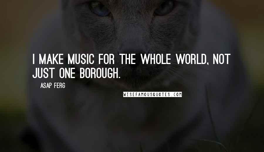 ASAP Ferg Quotes: I make music for the whole world, not just one borough.