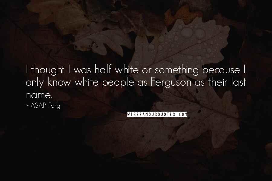 ASAP Ferg Quotes: I thought I was half white or something because I only know white people as Ferguson as their last name.