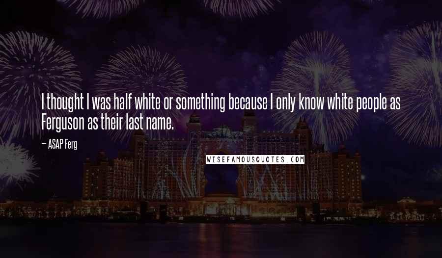 ASAP Ferg Quotes: I thought I was half white or something because I only know white people as Ferguson as their last name.