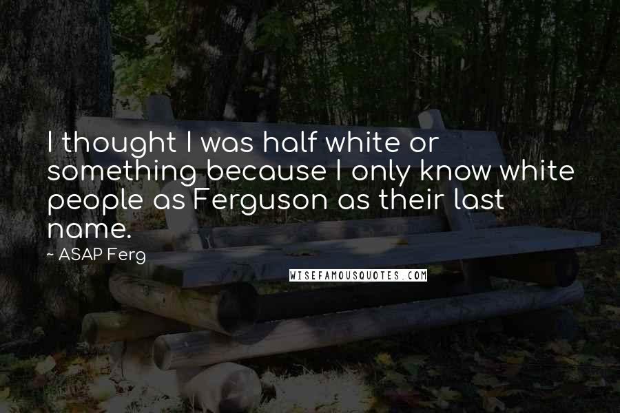 ASAP Ferg Quotes: I thought I was half white or something because I only know white people as Ferguson as their last name.