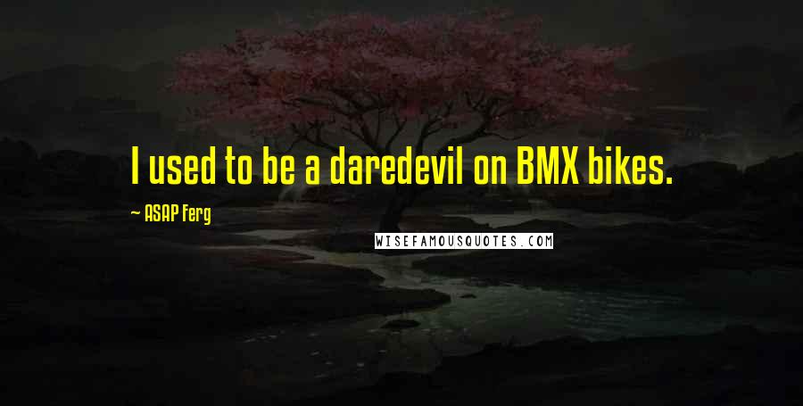 ASAP Ferg Quotes: I used to be a daredevil on BMX bikes.