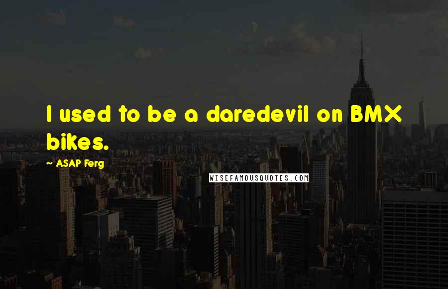 ASAP Ferg Quotes: I used to be a daredevil on BMX bikes.