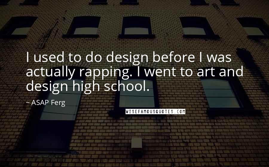 ASAP Ferg Quotes: I used to do design before I was actually rapping. I went to art and design high school.