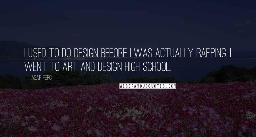 ASAP Ferg Quotes: I used to do design before I was actually rapping. I went to art and design high school.