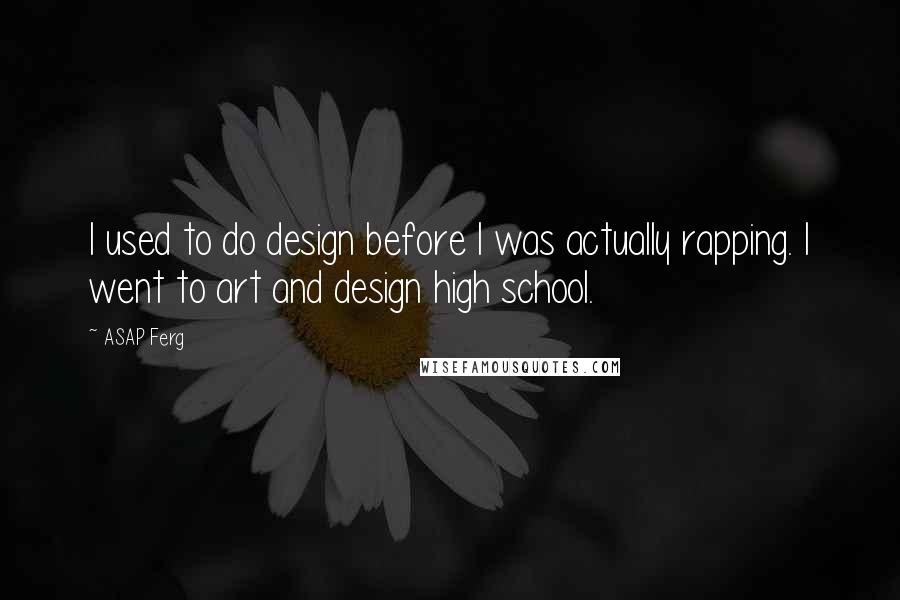 ASAP Ferg Quotes: I used to do design before I was actually rapping. I went to art and design high school.