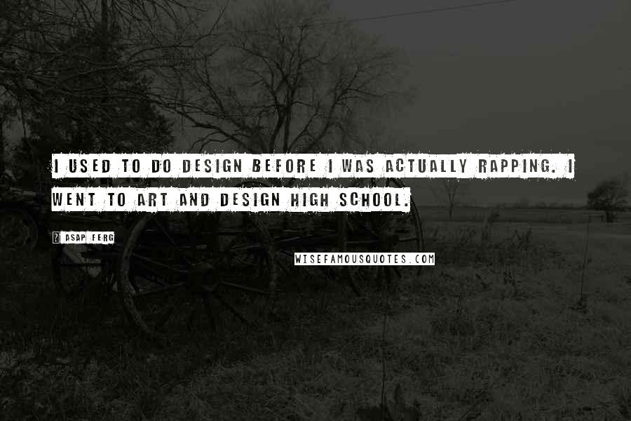 ASAP Ferg Quotes: I used to do design before I was actually rapping. I went to art and design high school.
