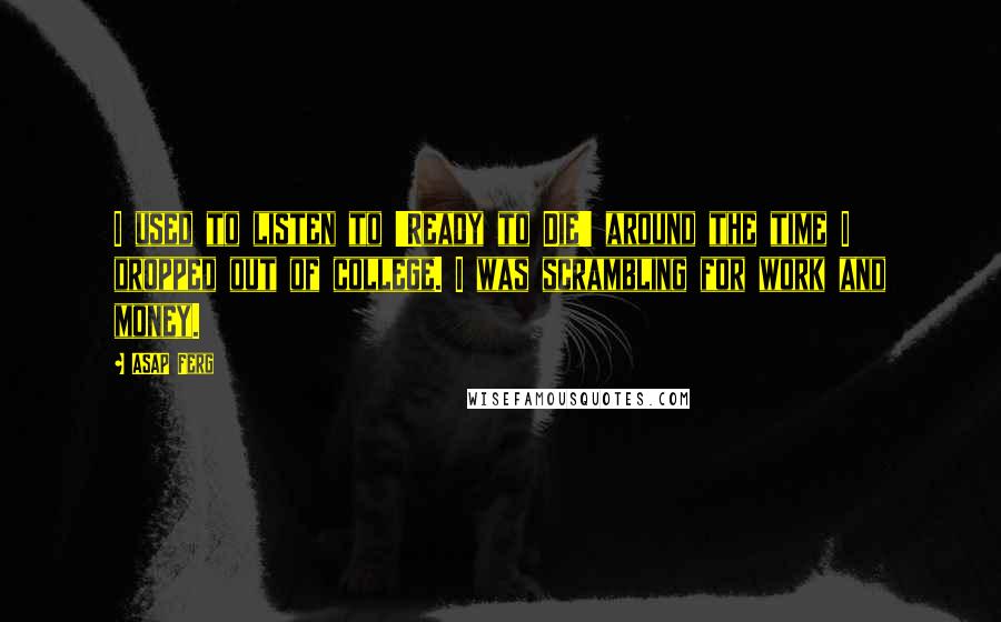 ASAP Ferg Quotes: I used to listen to 'Ready to Die' around the time I dropped out of college. I was scrambling for work and money.