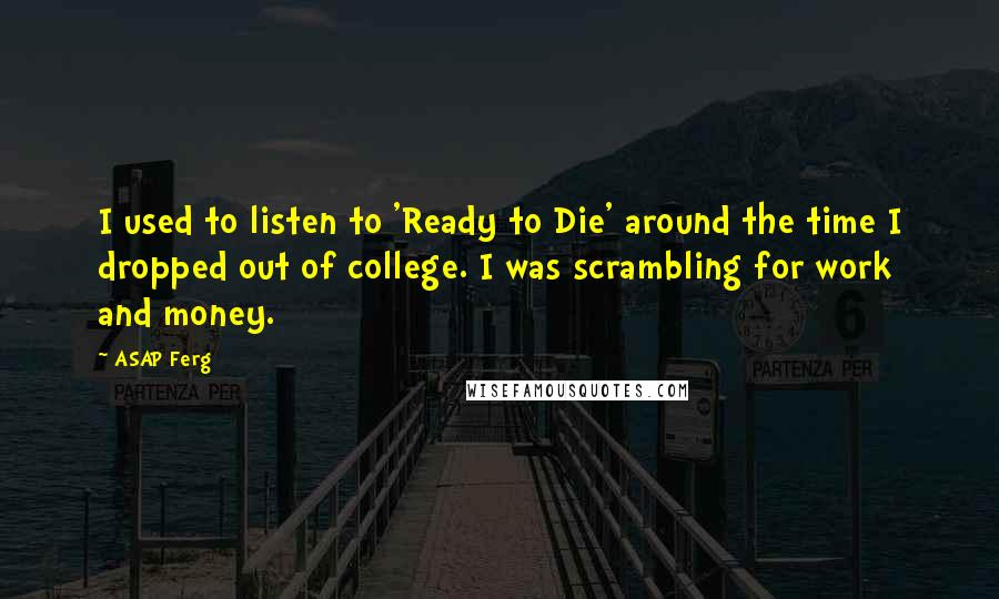 ASAP Ferg Quotes: I used to listen to 'Ready to Die' around the time I dropped out of college. I was scrambling for work and money.