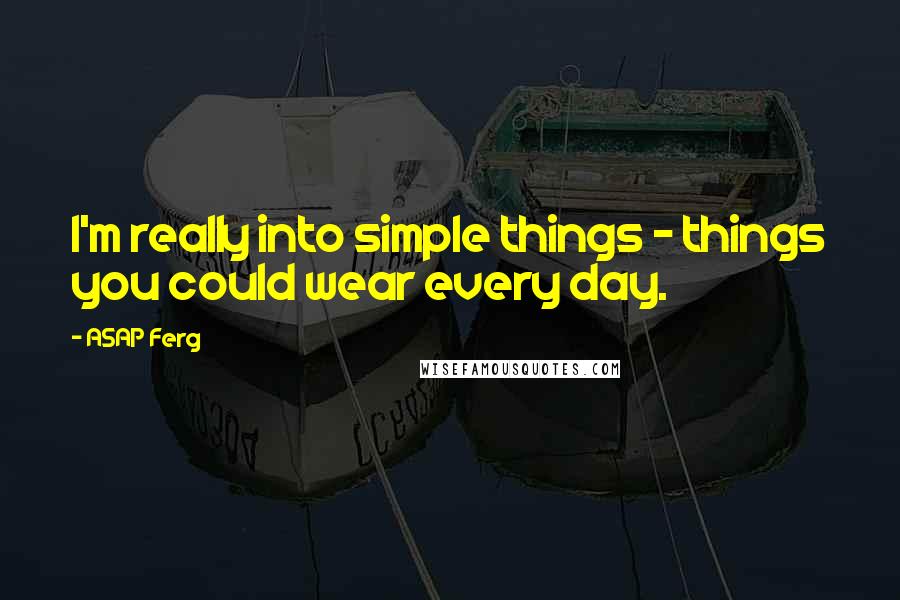 ASAP Ferg Quotes: I'm really into simple things - things you could wear every day.