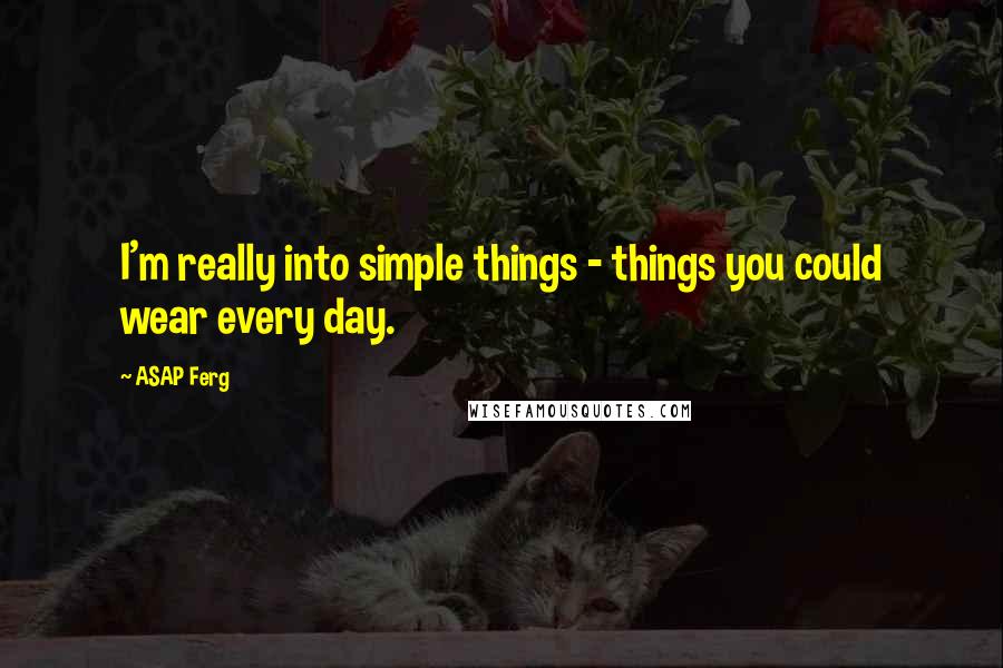 ASAP Ferg Quotes: I'm really into simple things - things you could wear every day.