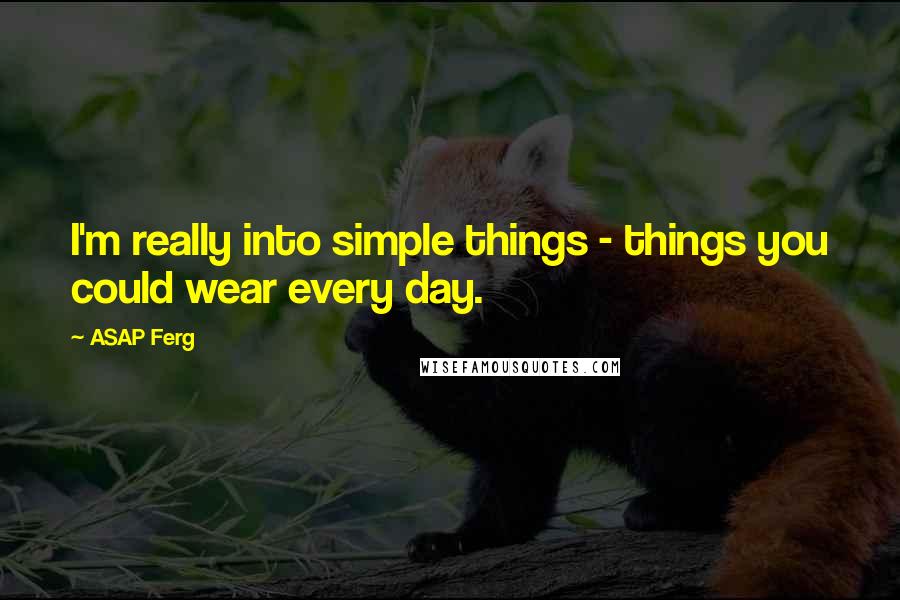 ASAP Ferg Quotes: I'm really into simple things - things you could wear every day.