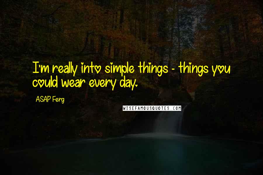 ASAP Ferg Quotes: I'm really into simple things - things you could wear every day.