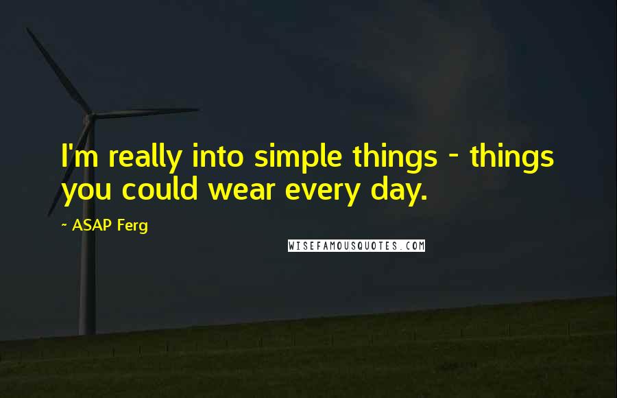ASAP Ferg Quotes: I'm really into simple things - things you could wear every day.