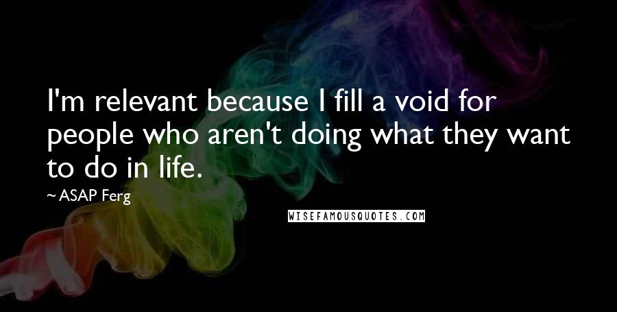 ASAP Ferg Quotes: I'm relevant because I fill a void for people who aren't doing what they want to do in life.