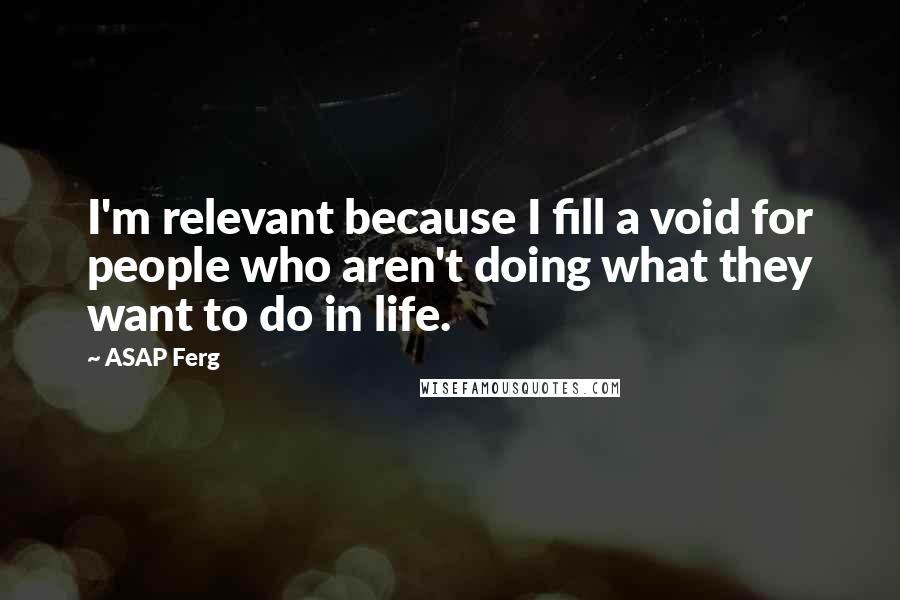 ASAP Ferg Quotes: I'm relevant because I fill a void for people who aren't doing what they want to do in life.