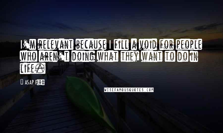 ASAP Ferg Quotes: I'm relevant because I fill a void for people who aren't doing what they want to do in life.