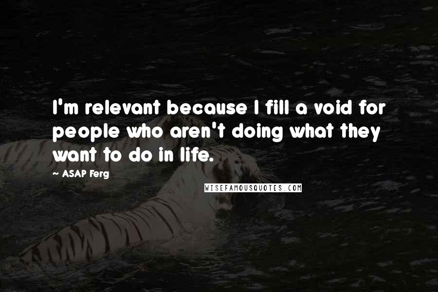 ASAP Ferg Quotes: I'm relevant because I fill a void for people who aren't doing what they want to do in life.