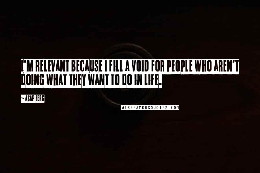 ASAP Ferg Quotes: I'm relevant because I fill a void for people who aren't doing what they want to do in life.