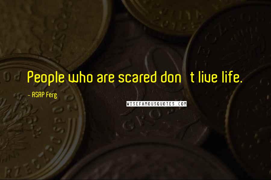 ASAP Ferg Quotes: People who are scared don't live life.