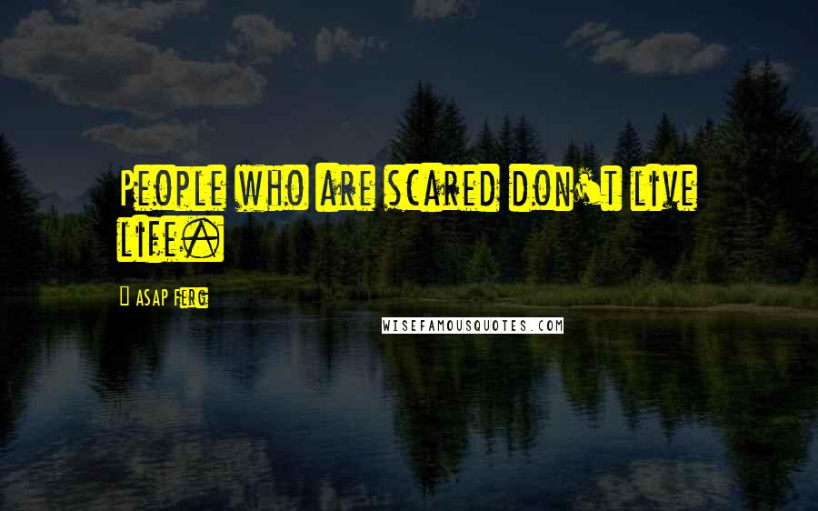 ASAP Ferg Quotes: People who are scared don't live life.
