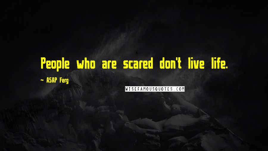 ASAP Ferg Quotes: People who are scared don't live life.