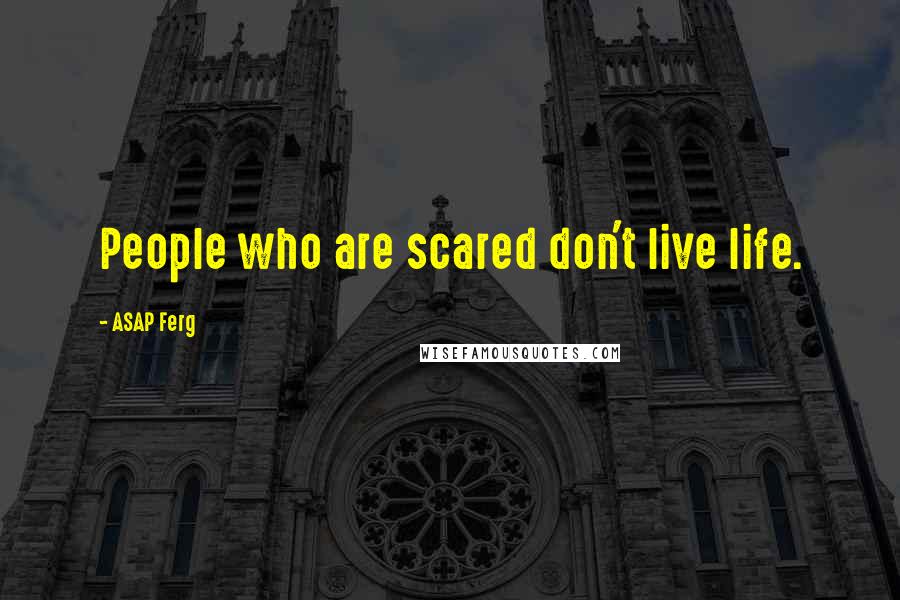 ASAP Ferg Quotes: People who are scared don't live life.