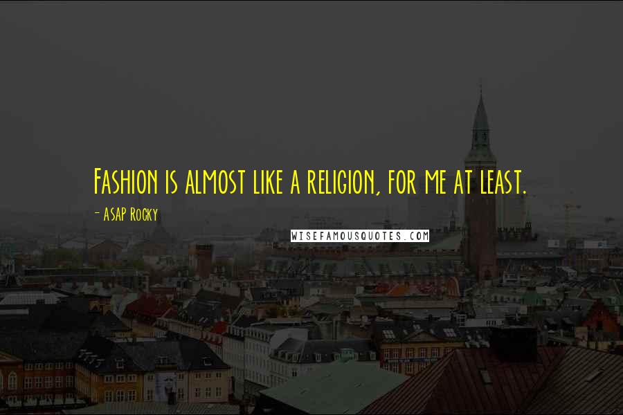 ASAP Rocky Quotes: Fashion is almost like a religion, for me at least.
