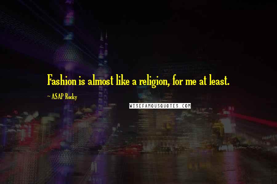 ASAP Rocky Quotes: Fashion is almost like a religion, for me at least.