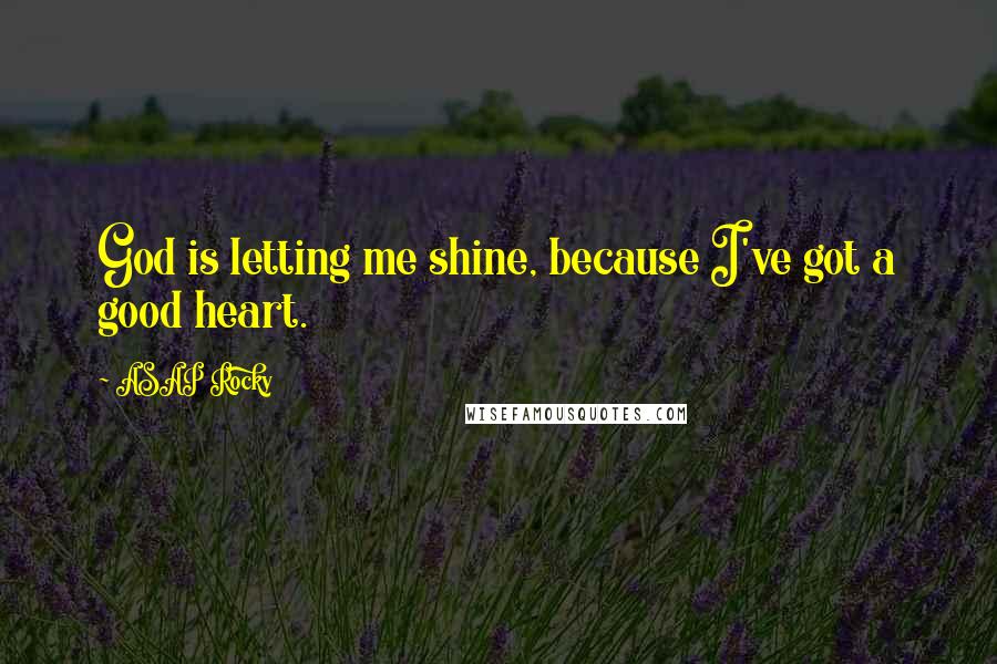 ASAP Rocky Quotes: God is letting me shine, because I've got a good heart.