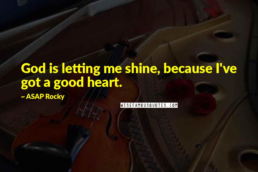 ASAP Rocky Quotes: God is letting me shine, because I've got a good heart.