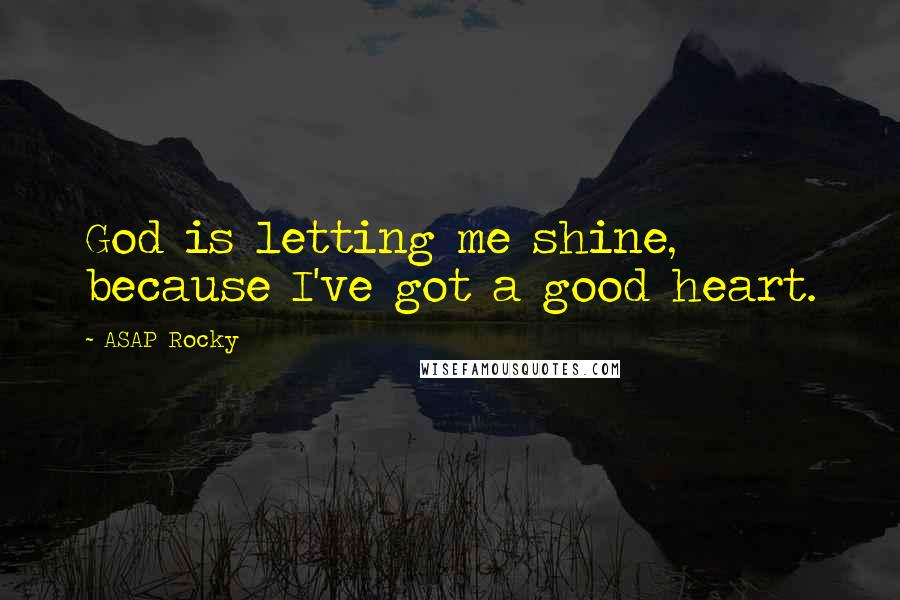 ASAP Rocky Quotes: God is letting me shine, because I've got a good heart.